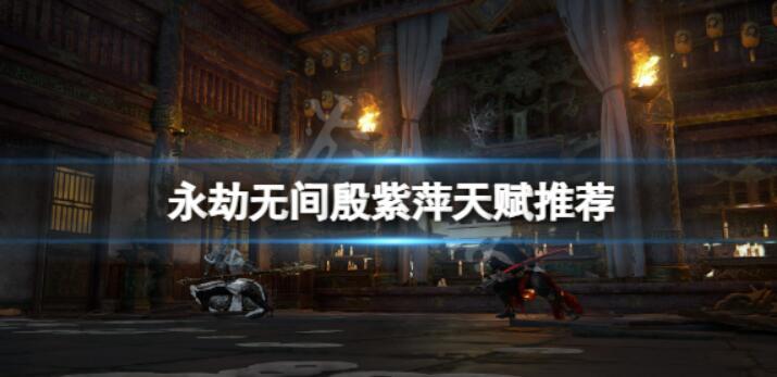 《永劫无间》殷紫萍天资选择什么？殷紫萍天资强烈推荐