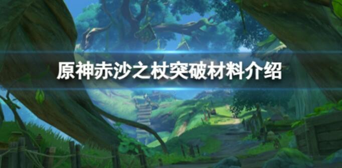 《原神》赤沙之杖提升材料是什么？赤沙之杖提升原材料详细介绍共享