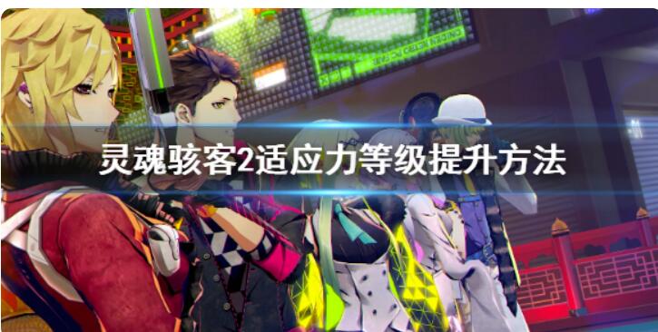 灵魂骇客2适应力等级该如何提升？适应力等级提升方法