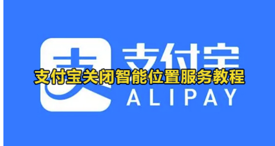 支付宝智能位置服务项目怎么取消-支付宝关掉智能位置服务项目实例教程