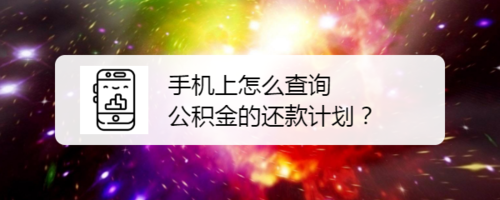 手机上如何查看公积金的还款计划-公积金的还款计划查询方法解读
