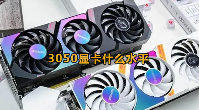 3050显卡哪些水平？3050显卡详细介绍