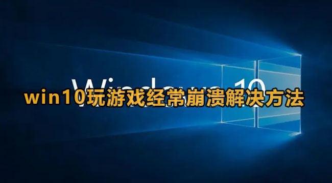 win10玩游戏常常崩溃该怎么办-win10玩游戏常常崩溃解决方法