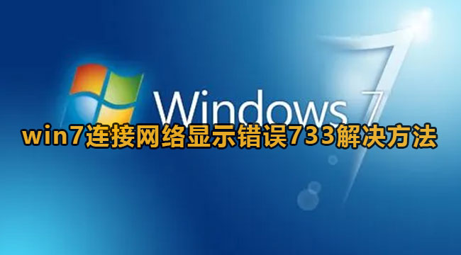 win7连接网络显示错误733该怎么办-win7连接网络显示错误733解决方案
