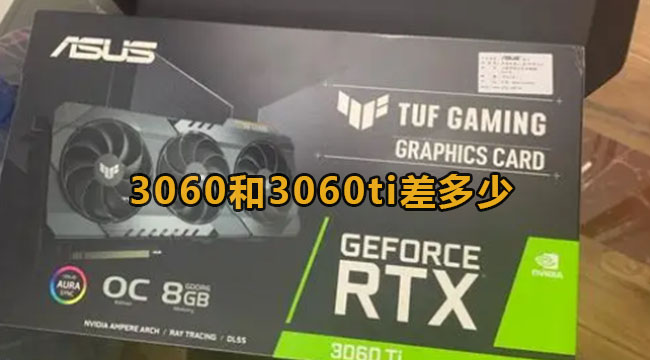 3060和3060ti差多少？3060和3060ti区别比照详细介绍