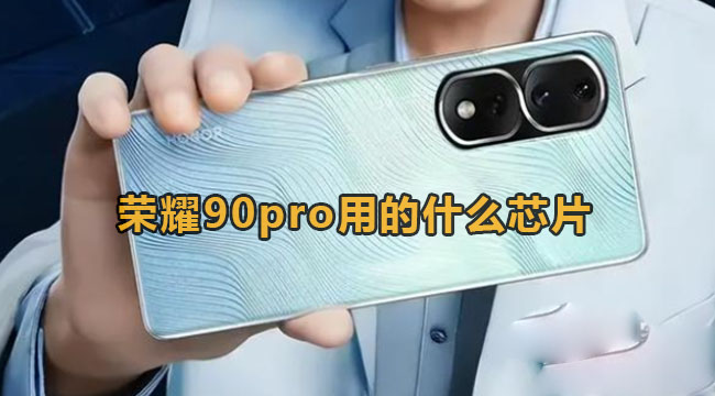 荣耀90pro使用的哪些芯片?高通骁龙8Gen2Cpu详细介绍 荣耀90pro使用的哪些芯片?高通骁龙8Gen2Cpu详细介绍