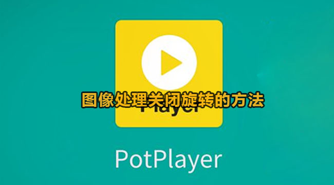 potplayer图像处理怎么关闭旋转-图像处理关闭旋转的办法
