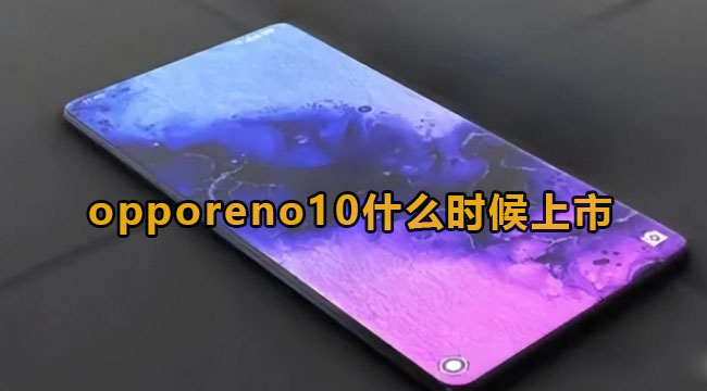 opporeno10什么时候上市？OPPOReno10配置信息曝出