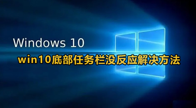 win10底端任务栏没反应该怎么办-win10底端任务栏没反应解决方法