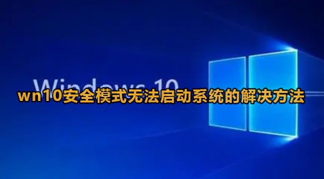 win10安全模式无法启动系统该怎么办-win10安全模式无法启动系统的解决方法