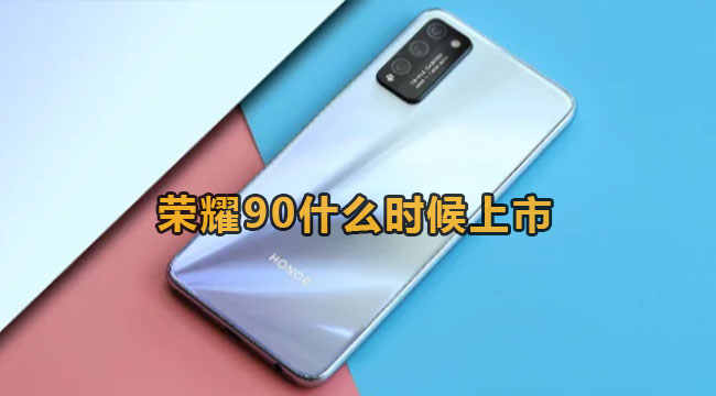 荣耀90什么时候上市？荣耀90配置信息详细介绍