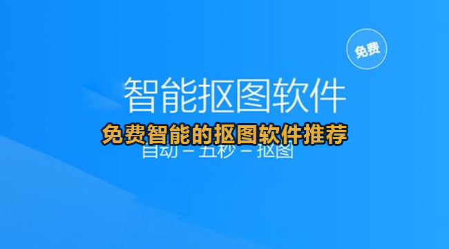 免费智能抠图软件有什么-免费智能的抠图软件推荐