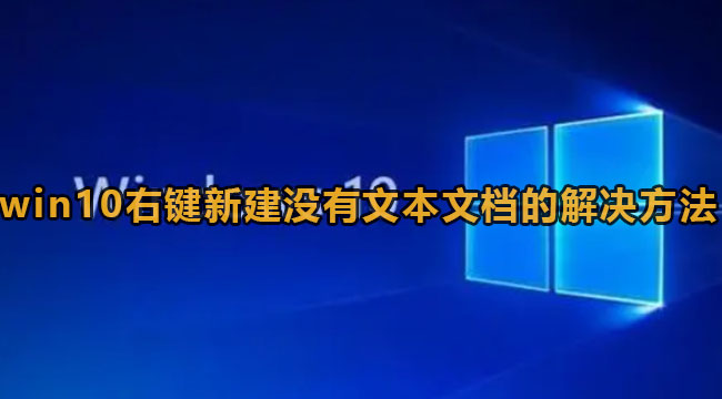 win10右键新建文本文档不见了该怎么办-win10右键新建并没有文本文档的解决方案