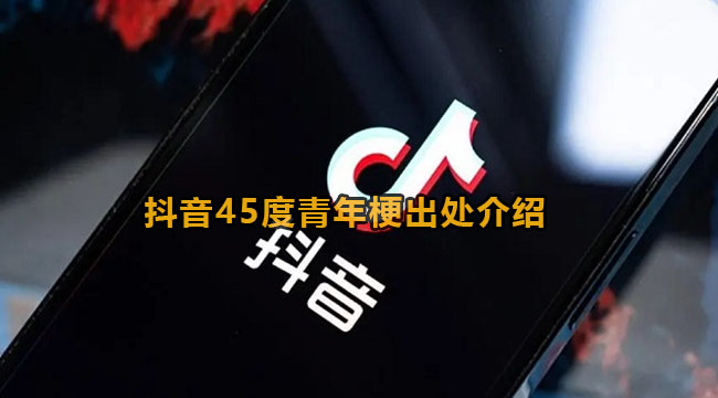 45度青年人什么梗-抖音45度青年人梗来源介绍