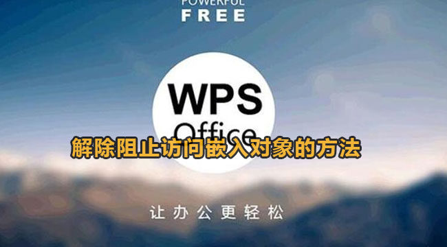 wps无法打开嵌入文件该怎么办-wps解除阻止访问嵌入对象的办法