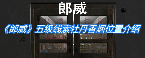 郎威五级线索牡丹香烟位置介绍-郎威五级线索牡丹香烟在哪[多图]