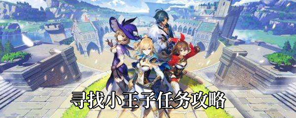 原神寻找小王子任务如何做-寻找小王子任务攻略 原神寻找小王子任务如何做-寻找小王子任务攻略