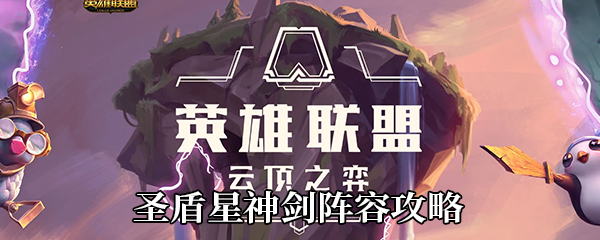 云顶之弈10.14圣盾星神剑如何玩-圣盾星神剑阵容玩法攻略 云顶之弈10.14圣盾星神剑如何玩-圣盾星神剑阵容玩法攻略