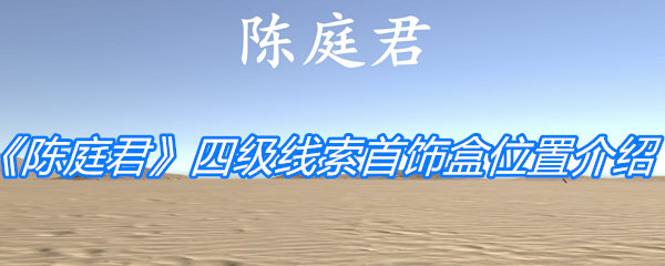 陈庭君四级线索首饰盒位置介绍-陈庭君四级线索首饰盒在哪[多图]