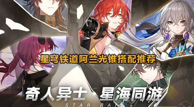 崩坏星穹铁道阿兰光锥怎么选-崩坏星穹铁道阿兰光锥搭配推荐