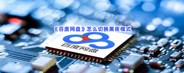 百度网盘如何切换黑夜模式-百度网盘切换黑夜模式流程分享