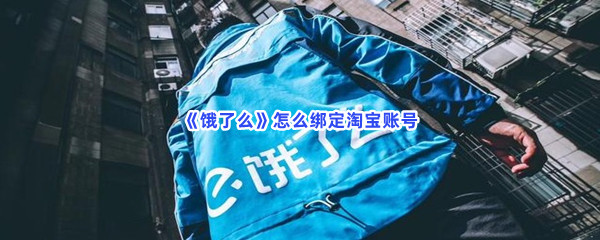 饿了么如何绑定淘宝账号-饿了么绑定淘宝账号的方法是哪些