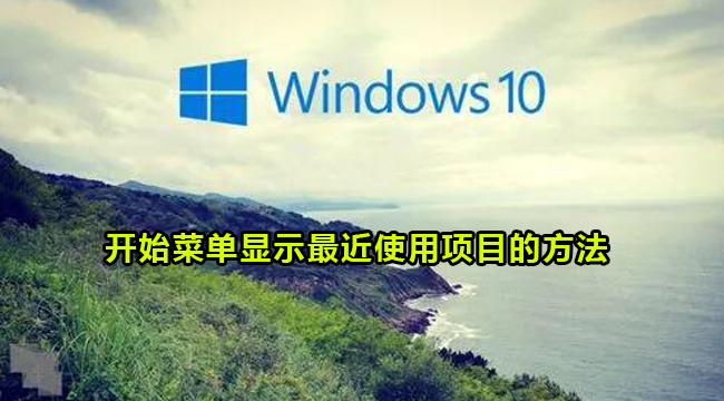 Win10开始菜单如何显示最近使用的项目-Win10开始菜单显示最近使用项目的方法