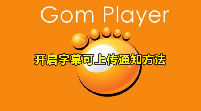 gomplayer如何开启字幕可上传通知-开启字幕可上传通知的方法