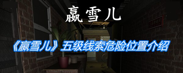 揭秘《嬴雪儿》五级线索危险位置||嬴雪儿五级线索危险所在[图集]