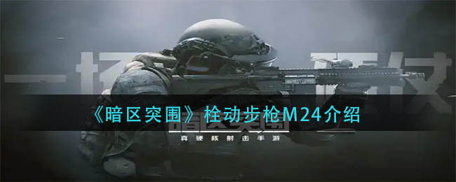 暗区突围栓动步枪M24好用吗-暗区突围栓动步枪M24详细介绍