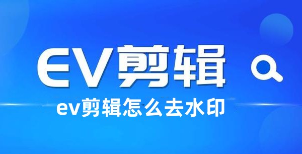 如何利用EV剪辑去除水印？EV剪辑去除水印的方法 