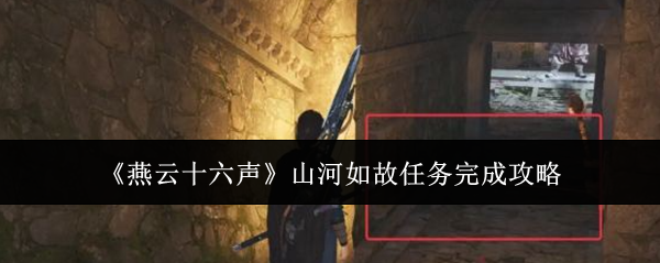 燕云十六声“山河如故”任务如何完成 - 山河如故任务攻略指南
