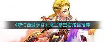 梦幻西游手游游戏魔王寨怎样搭配宝石-梦幻西游手游游戏魔王寨宝石搭配攻略大全
