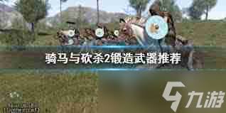骑马与砍杀2霸主锻造武器全攻略_从零开始打造神兵利器技巧解析