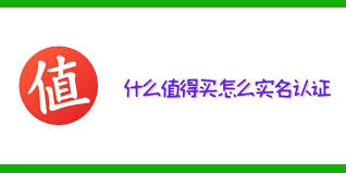 什么值得买平台实名认证全指南_手把手教你解锁隐藏购物权益与社区特权
