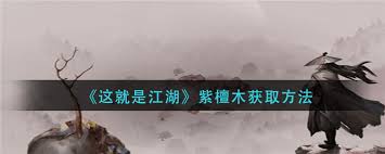 这就是江湖紫檀木高效采集指南：五大实用技巧助力装备升级