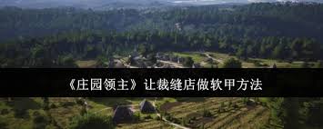 庄园领主裁缝店高效制作软甲技巧：3步打造顶级装备提升战力必看攻略