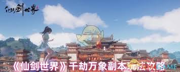 仙剑世界千劫万象副本藏有哪些不为人知的通关秘诀？高手亲授实战技巧