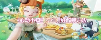 如何在心动小镇解锁养狗爱好？资深玩家揭秘高效攻略
