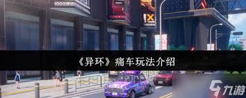 异环痛车系统详解与剖析——让我们来探索这款游戏中独具特色的核心系统。