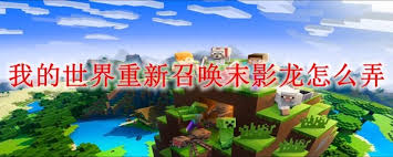 怎样在《我的世界》中进行末影龙的再度召唤-如何在游戏中重新召唤末影龙