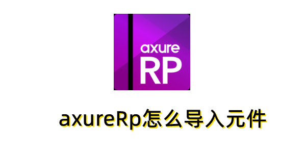axureRp如何导入组件？了解axureRp的组件导入方法