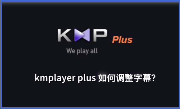 如何更改 kmplayer plus 的字幕设置？kmplayer plus 字幕调整方法指南 