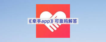 牵手app可靠吗-牵手app是否靠谱