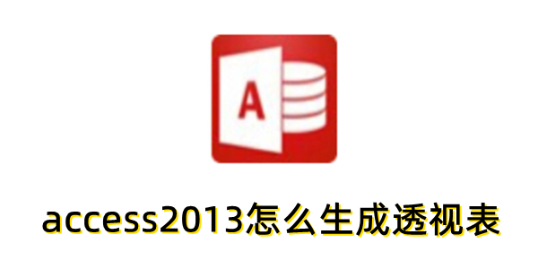 如何在Access2013中创建数据透视表？Access2013制作透视表的步骤