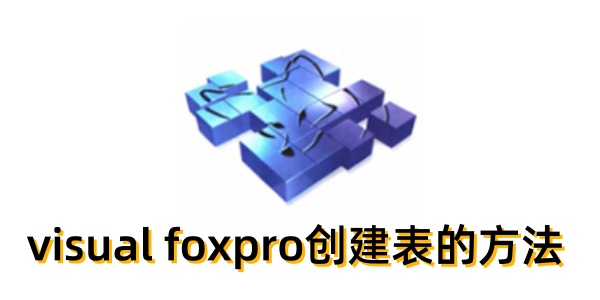 Visual FoxPro 如何创建数据表？了解到VFP创建表的技巧