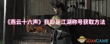 如何在燕云十六声中获得“我即是江湖”这一称号?想知道吗?让我来为你揭开这背后的秘密! 如何在燕云十六声中获得“我即是江湖”这一称号?想知道吗?让我来为你揭开这背后的秘密!