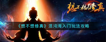 修真秘籍：混沌海攻略指南——掌握探索神秘区域的正确方法