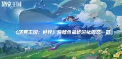 洛克王国中的快鳍鱼在其成长旅程中，最终会进化成什么模样呢？这个看似普通的宠物，其实藏着一个不平凡的蜕变故事。让我们一起走进这个充满奇妙色彩的王国世界。