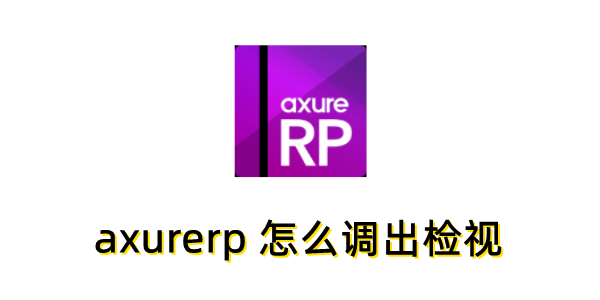 如何在axurerp中启用检视功能？axurerp调出检视界面的具体操作步骤有哪些？